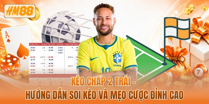 Kèo chấp 2 trái - Hướng dẫn soi kèo và mẹo cược đỉnh cao