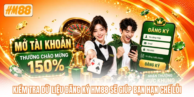 Kiểm tra dữ liệu đăng ký HM88 sẽ giúp bạn hạn chế lỗi