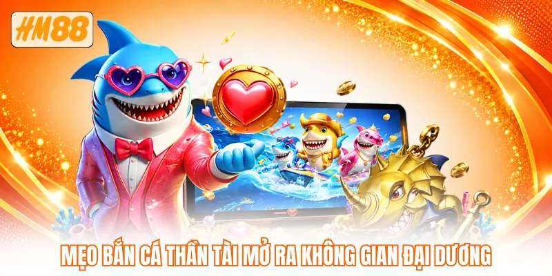Mẹo bắn cá thần tài mở ra không gian đại dương