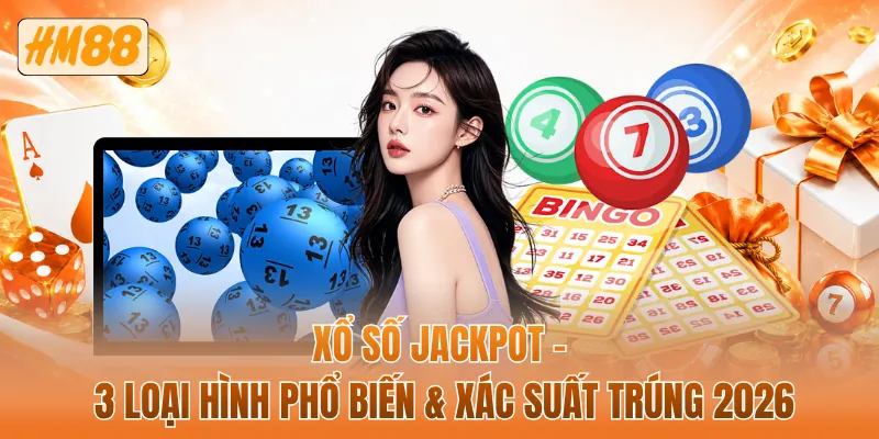 Xổ số jackpot - 3 loại hình phổ biến & xác suất trúng 2026